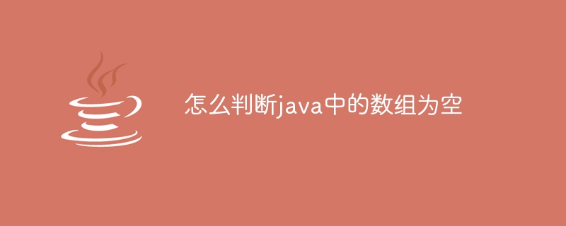 怎么判断java中的数组为空