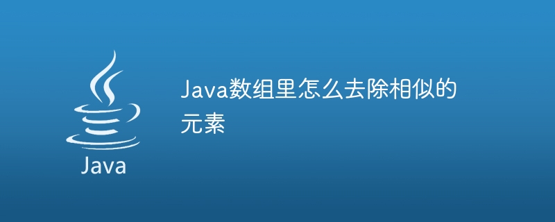 Java数组里怎么去除相似的元素