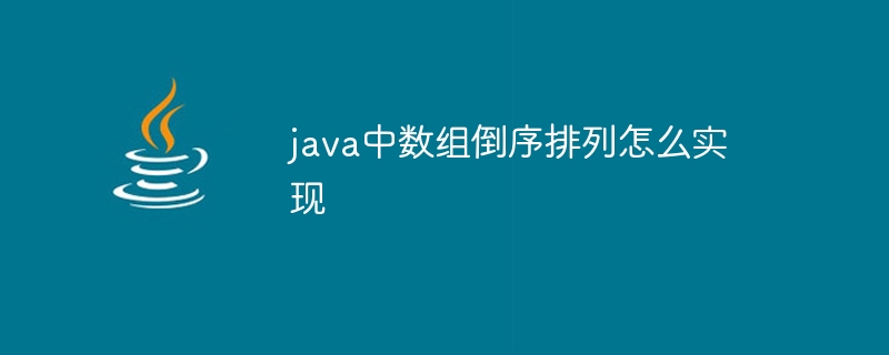 java中数组倒序排列怎么实现