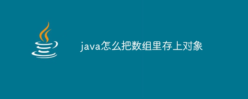 java怎么把数组里存上对象