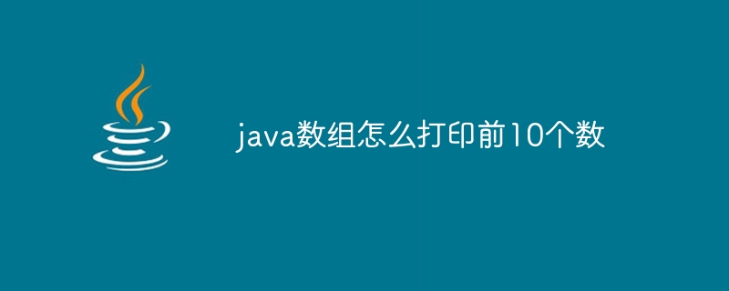 java数组怎么打印前10个数