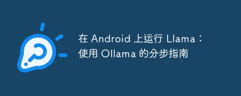 在 android 上运行 llama：使用 ollama 的分步指南