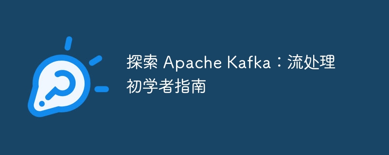 探索 apache kafka：流处理初学者指南