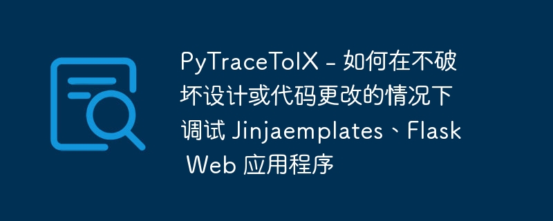 pytracetoix - 如何在不破坏设计或代码更改的情况下调试 jinjaemplates、flask web 应用程序