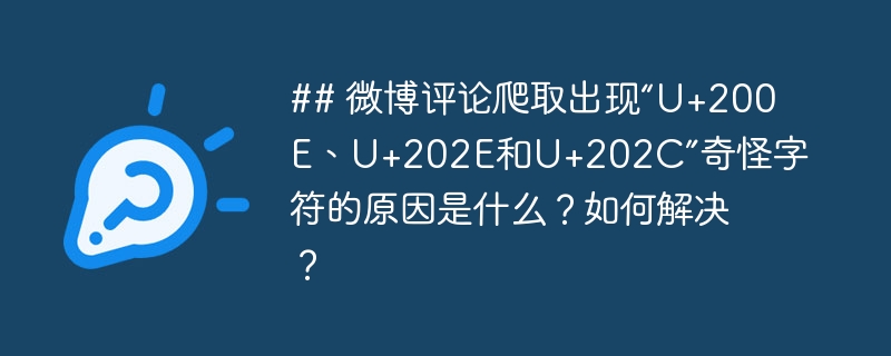 ## 微博评论爬取出现“u+200e、u+202e和u+202c”奇怪字符的原因是什么？如何解决？