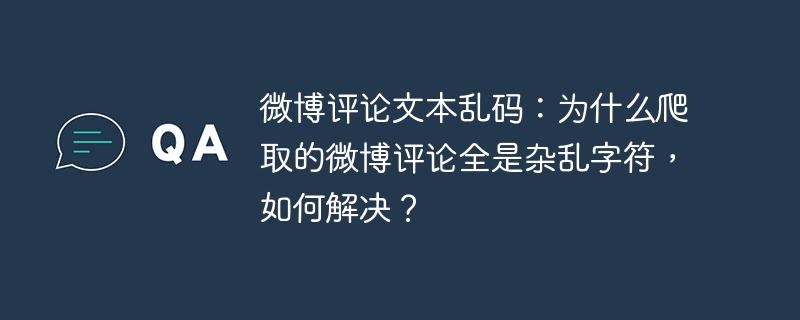 微博评论文本乱码：为什么爬取的微博评论全是杂乱字符，如何解决？