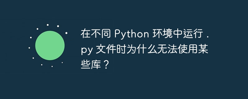 在不同 python 环境中运行 .py 文件时为什么无法使用某些库？