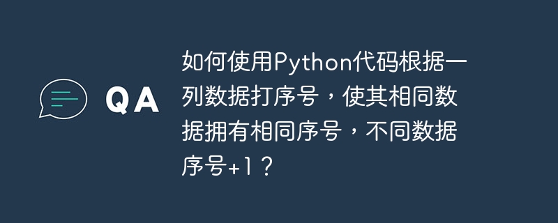 如何使用python代码根据一列数据打序号，使其相同数据拥有相同序号，不同数据序号+1？