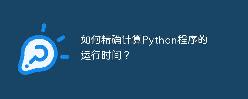 如何精确计算python程序的运行时间？