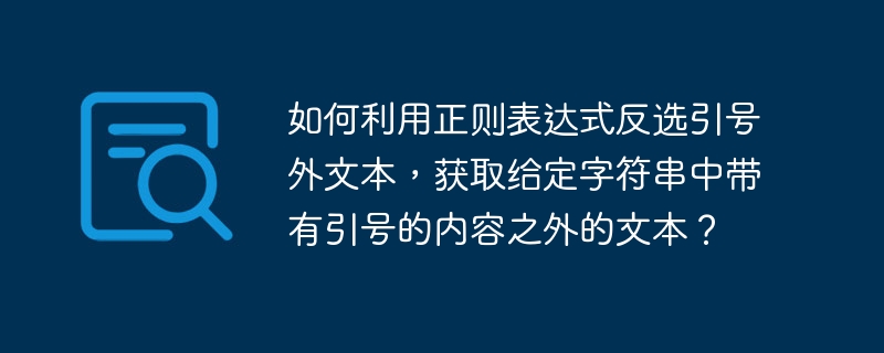 如何利用正则表达式反选引号外文本，获取给定字符串中带有引号的内容之外的文本？