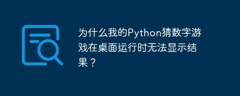 为什么我的python猜数字游戏在桌面运行时无法显示结果？