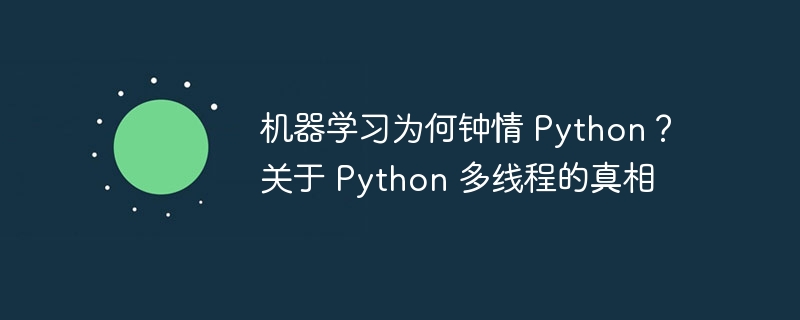 机器学习为何钟情 python？关于 python 多线程的真相