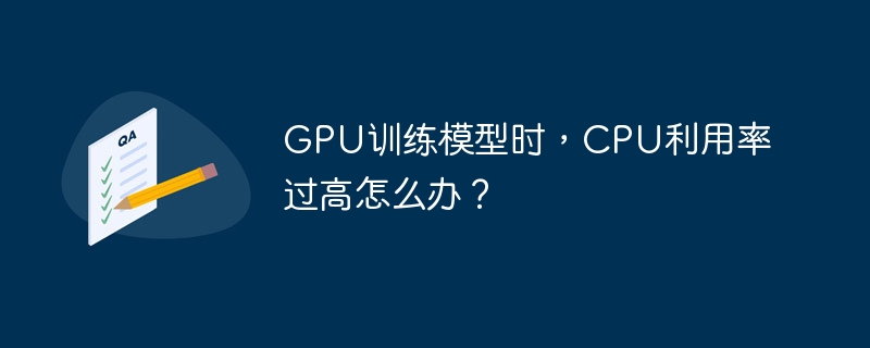 gpu训练模型时，cpu利用率过高怎么办？