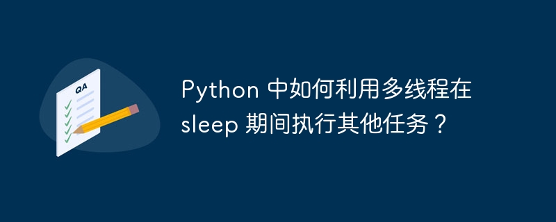 python 中如何利用多线程在 sleep 期间执行其他任务？