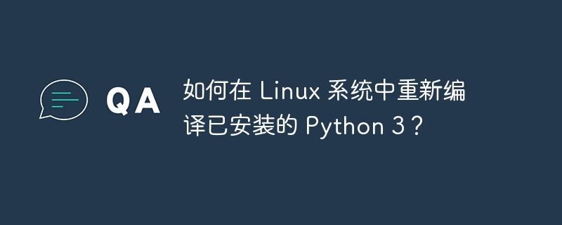 如何在 linux 系统中重新编译已安装的 python 3？