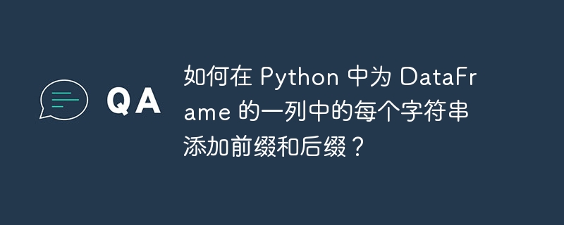 如何在 python 中为 dataframe 的一列中的每个字符串添加前缀和后缀？