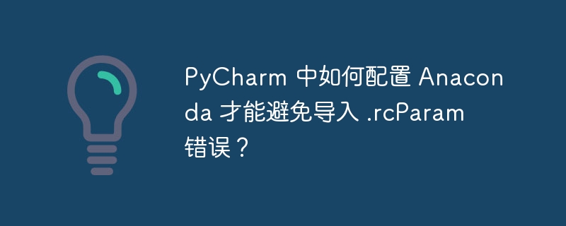 pycharm 中如何配置 anaconda 才能避免导入 .rcparam 错误？