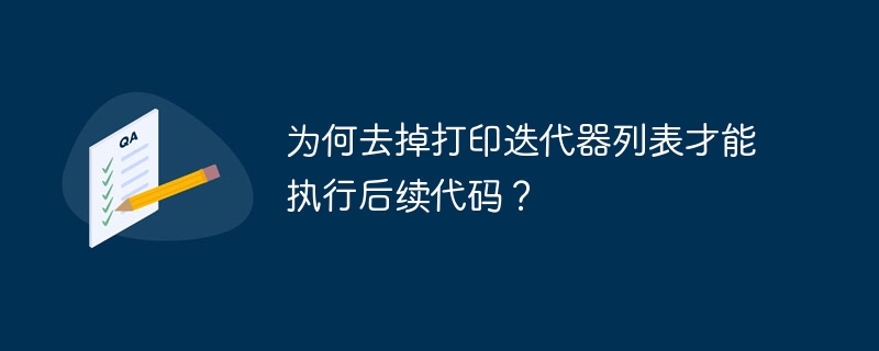 为何去掉打印迭代器列表才能执行后续代码？