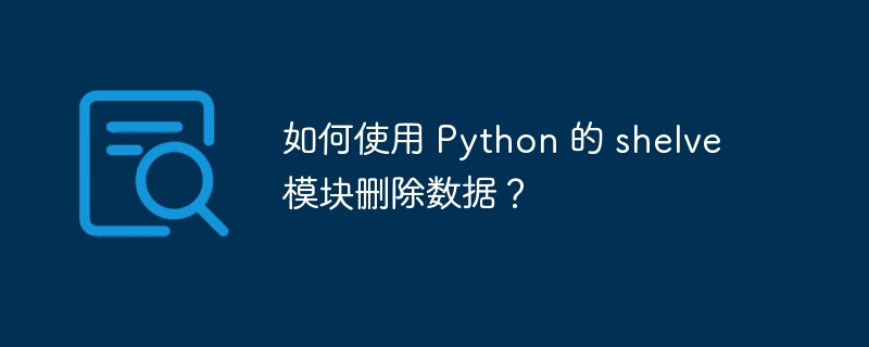 如何使用 python 的 shelve 模块删除数据？