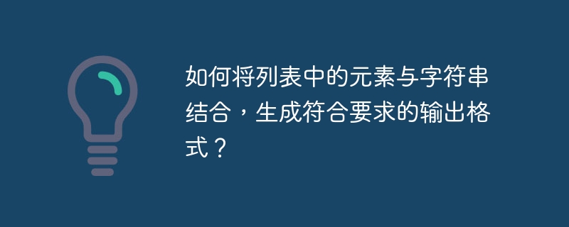 如何将列表中的元素与字符串结合，生成符合要求的输出格式？