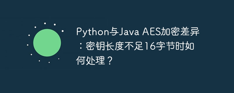 python与java aes加密差异：密钥长度不足16字节时如何处理？