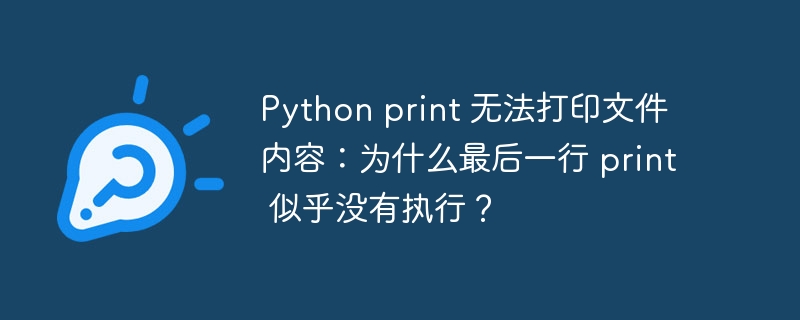 python print 无法打印文件内容：为什么最后一行 print 似乎没有执行？