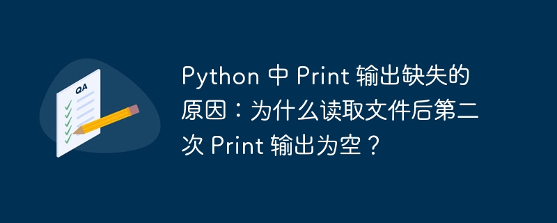 python 中 print 输出缺失的原因：为什么读取文件后第二次 print 输出为空？