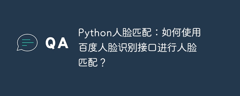 python人脸匹配：如何使用百度人脸识别接口进行人脸匹配？