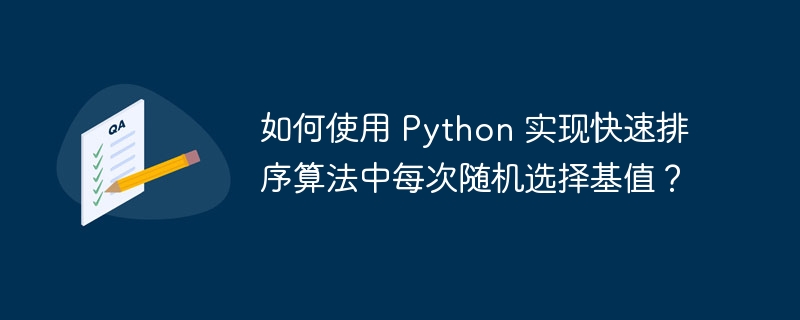 如何使用 python 实现快速排序算法中每次随机选择基值？