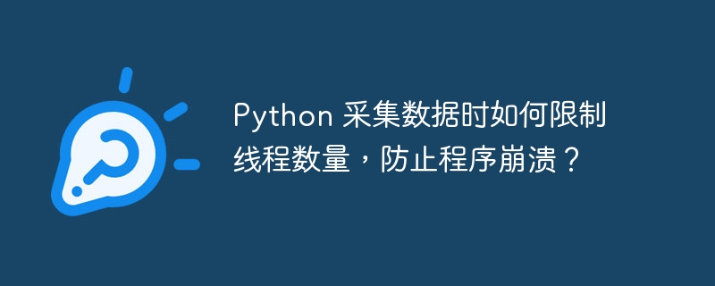 python 采集数据时如何限制线程数量，防止程序崩溃？