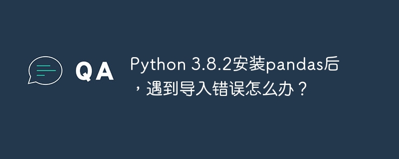 python 3.8.2安装pandas后，遇到导入错误怎么办？