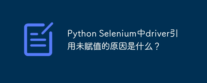 python selenium中driver引用未赋值的原因是什么？