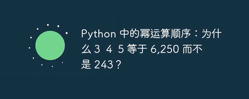 Python 中的幂运算顺序：为什么 3  4  5 等于 6,250 而不是 243？  