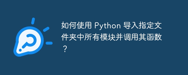 如何使用 python 导入指定文件夹中所有模块并调用其函数？