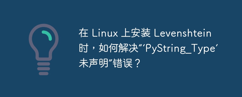 在 linux 上安装 levenshtein 时，如何解决“‘pystring_type’ 未声明”错误？