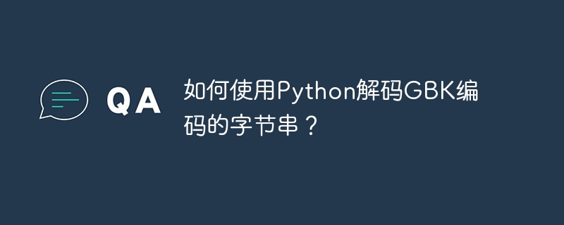 如何使用python解码gbk编码的字节串？