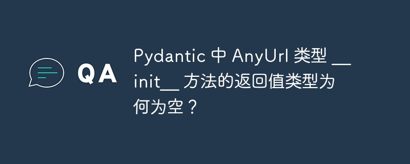 pydantic 中 anyurl 类型 __init__ 方法的返回值类型为何为空？