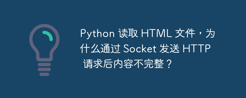 python 读取 html 文件，为什么通过 socket 发送 http 请求后内容不完整？