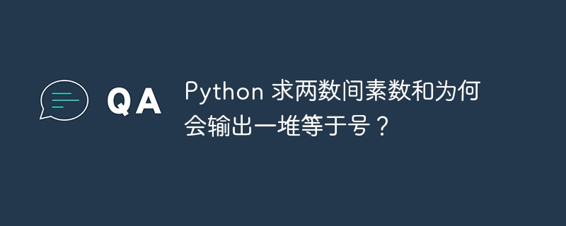 python 求两数间素数和为何会输出一堆等于号？