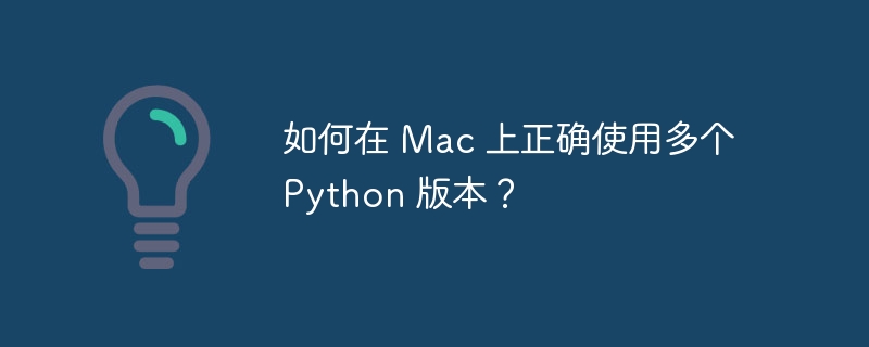 如何在 mac 上正确使用多个 python 版本？