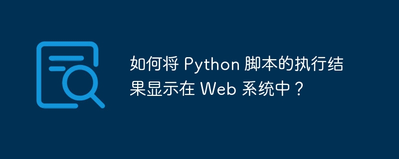 如何将 python 脚本的执行结果显示在 web 系统中？