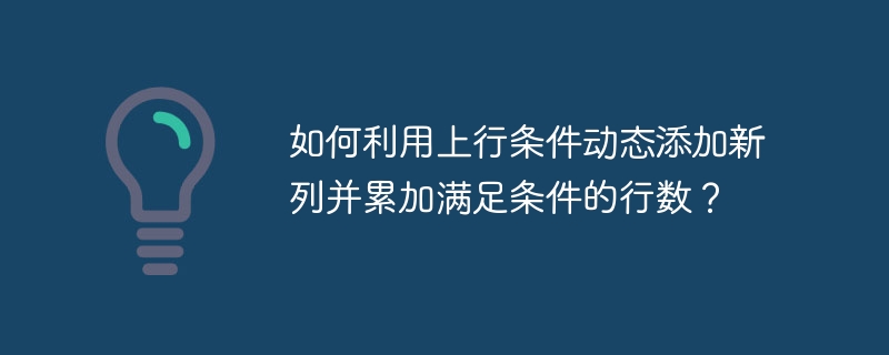 如何利用上行条件动态添加新列并累加满足条件的行数？