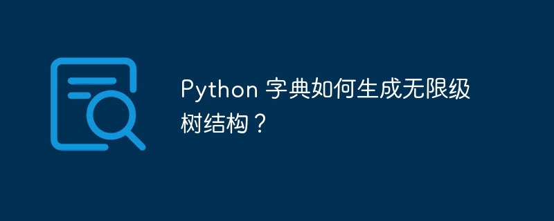 python 字典如何生成无限级树结构？