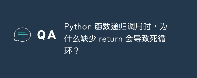 python 函数递归调用时，为什么缺少 return 会导致死循环？