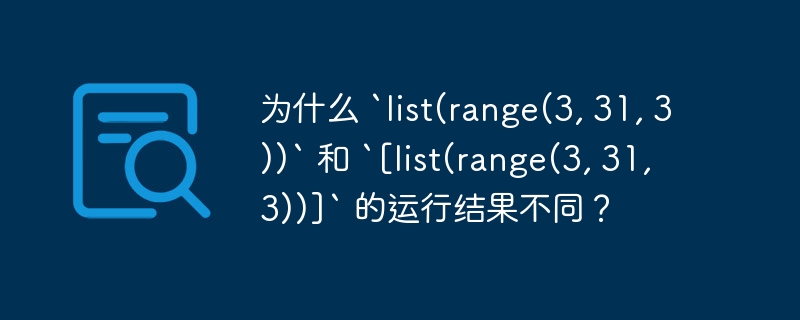 为什么 `list(range(3, 31, 3))` 和 `[list(range(3, 31, 3))]` 的运行结果不同？