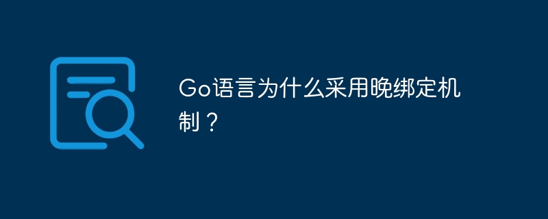 go语言为什么采用晚绑定机制？