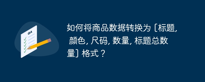 如何将商品数据转换为 [标题, 颜色, 尺码, 数量, 标题总数量] 格式？