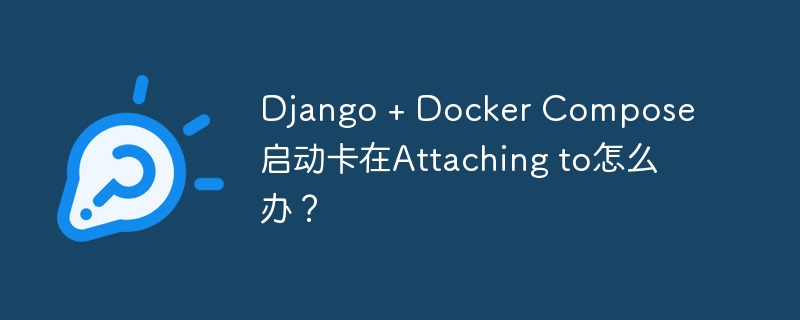 django + docker compose 启动卡在attaching to怎么办？