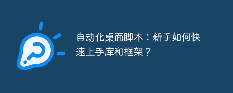 自动化桌面脚本：新手如何快速上手库和框架？