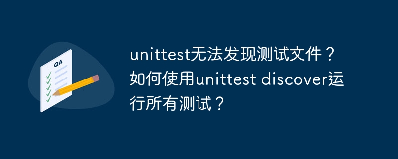 unittest无法发现测试文件？如何使用unittest discover运行所有测试？ 